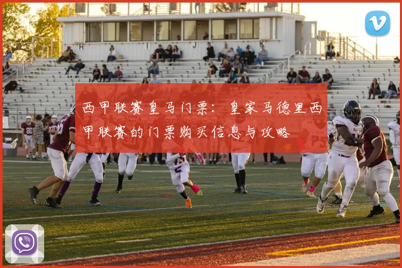 西甲联赛皇马门票：皇家马德里西甲联赛的门票购买信息与攻略