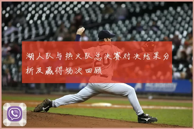 湖人队与热火队总决赛对决结果分析及赢得场次回顾