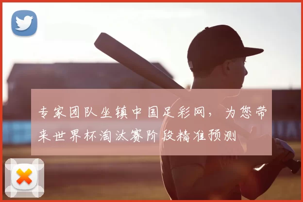 专家团队坐镇中国足彩网，为您带来世界杯淘汰赛阶段精准预测