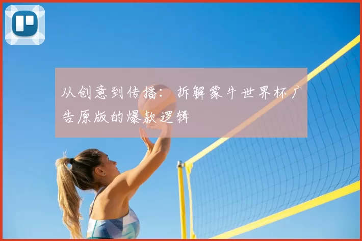 从创意到传播:拆解蒙牛世界杯广告原版的爆款逻辑
