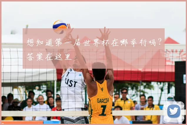 想知道第一届世界杯在哪举行吗?答案在这里