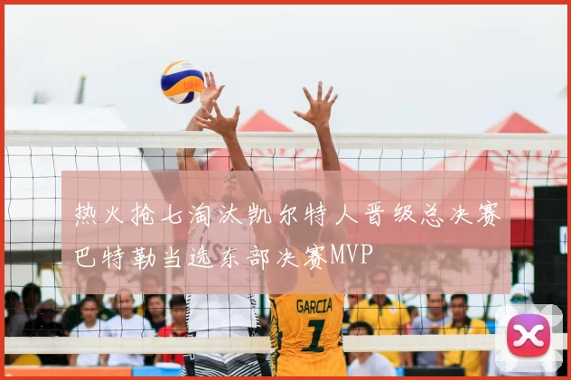 热火抢七淘汰凯尔特人晋级总决赛巴特勒当选东部决赛MVP