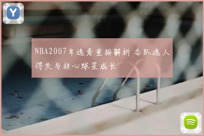 NBA2007年选秀重排解析 各队选人得失与核心球星成长