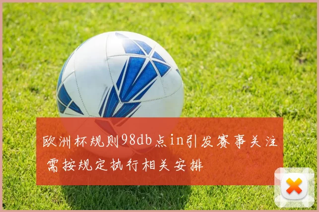 欧洲杯规则98db点in引发赛事关注 需按规定执行相关安排