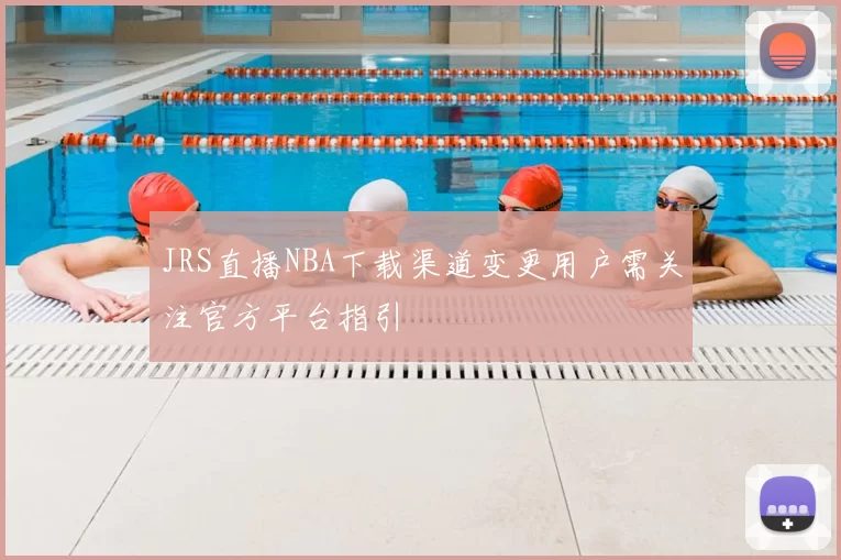 JRS直播NBA下载渠道变更用户需关注官方平台指引