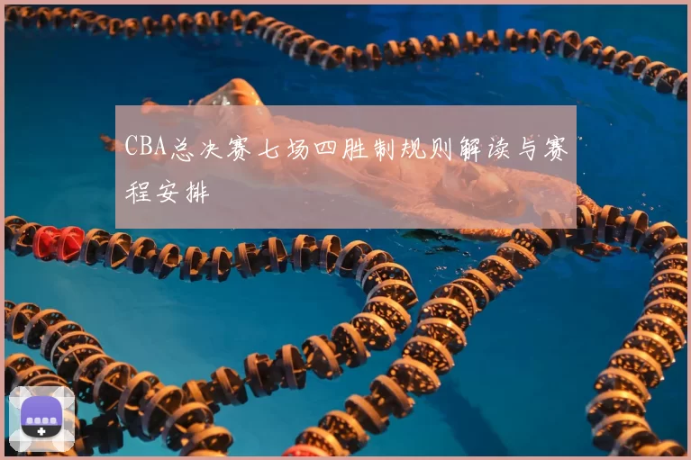 CBA总决赛七场四胜制规则解读与赛程安排