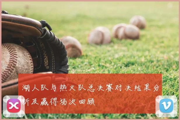 湖人队与热火队总决赛对决结果分析及赢得场次回顾