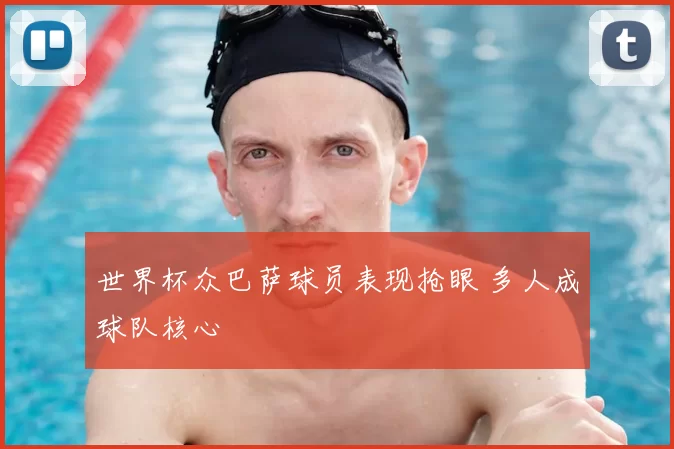 世界杯众巴萨球员表现抢眼 多人成球队核心