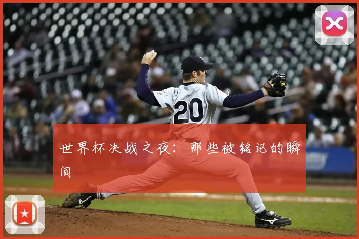 世界杯决战之夜：那些被铭记的瞬间