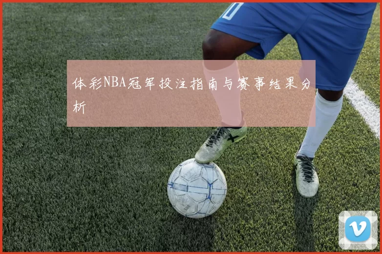 体彩NBA冠军投注指南与赛事结果分析
