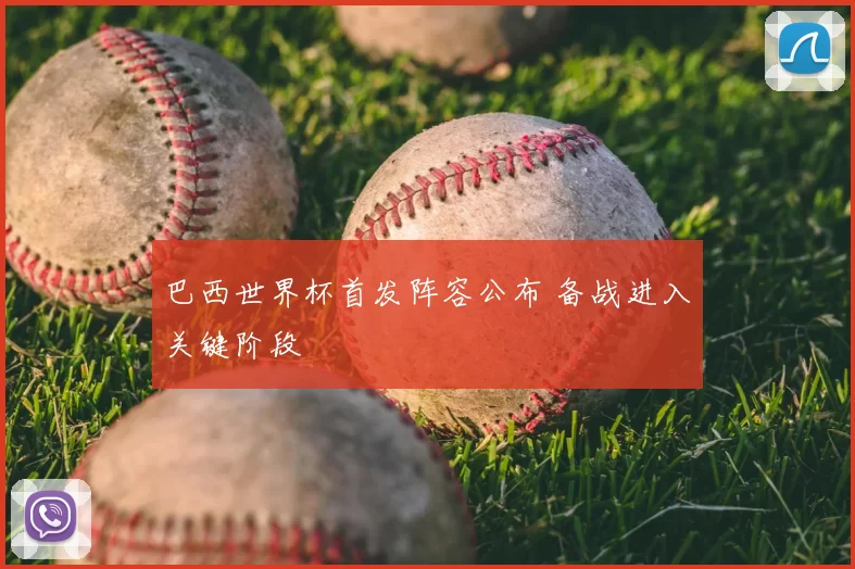 巴西世界杯首发阵容公布 备战进入关键阶段