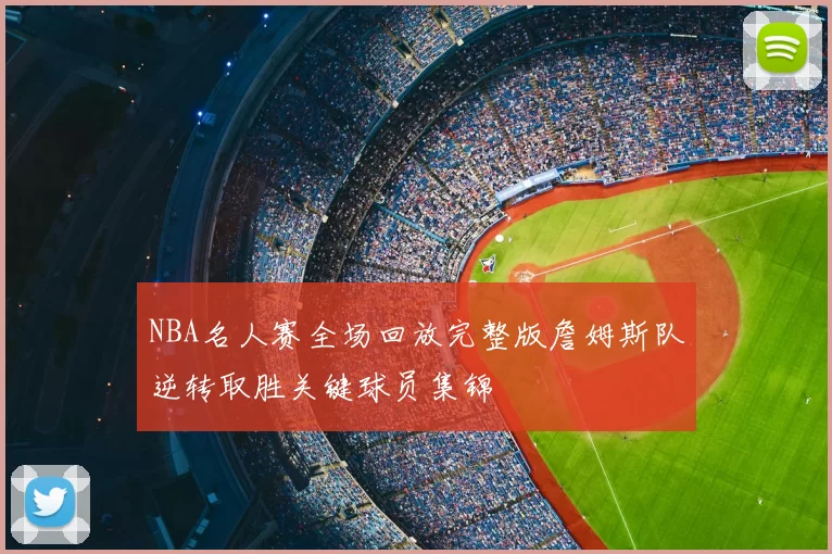 NBA名人赛全场回放完整版詹姆斯队逆转取胜关键球员集锦