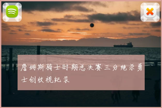 詹姆斯骑士时期总决赛三分绝杀勇士创收视纪录