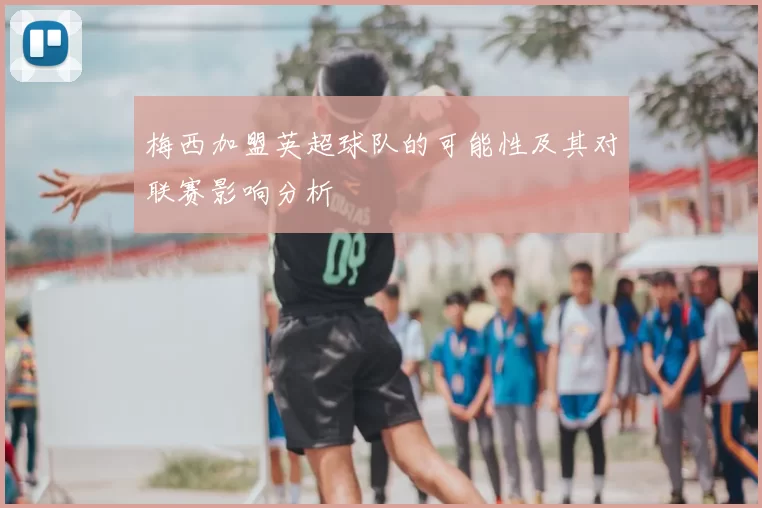 梅西加盟英超球队的可能性及其对联赛影响分析
