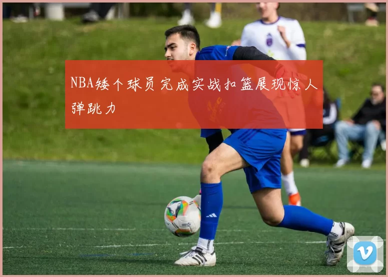 NBA矮个球员完成实战扣篮展现惊人弹跳力