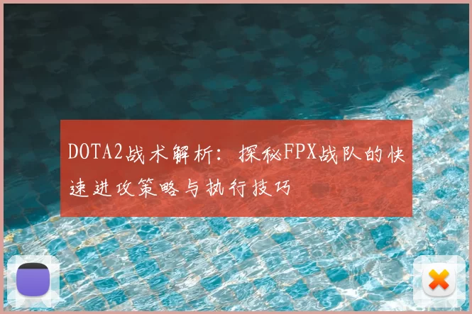 DOTA2战术解析:探秘FPX战队的快速进攻策略与执行技巧
