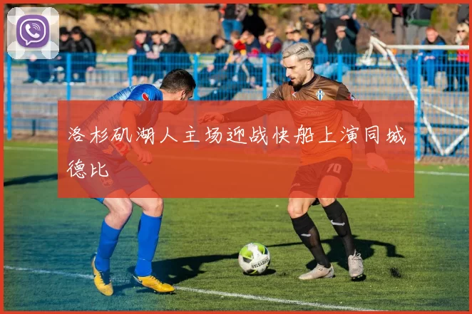 洛杉矶湖人主场迎战快船上演同城德比