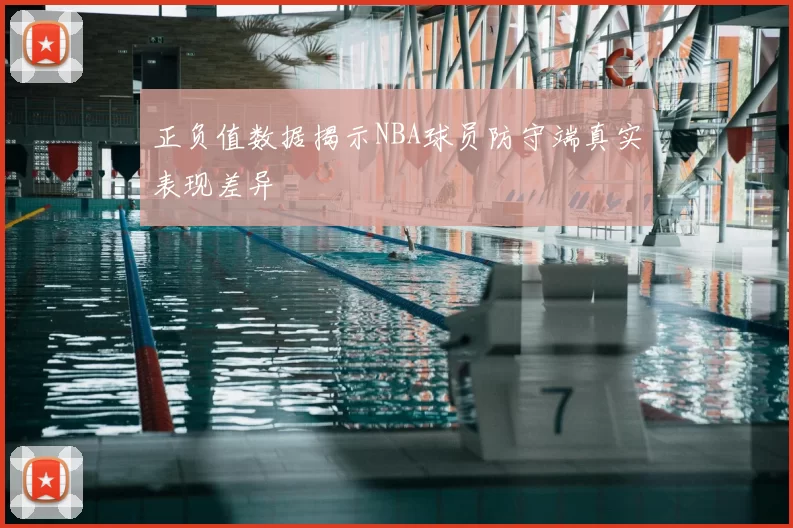 正负值数据揭示NBA球员防守端真实表现差异