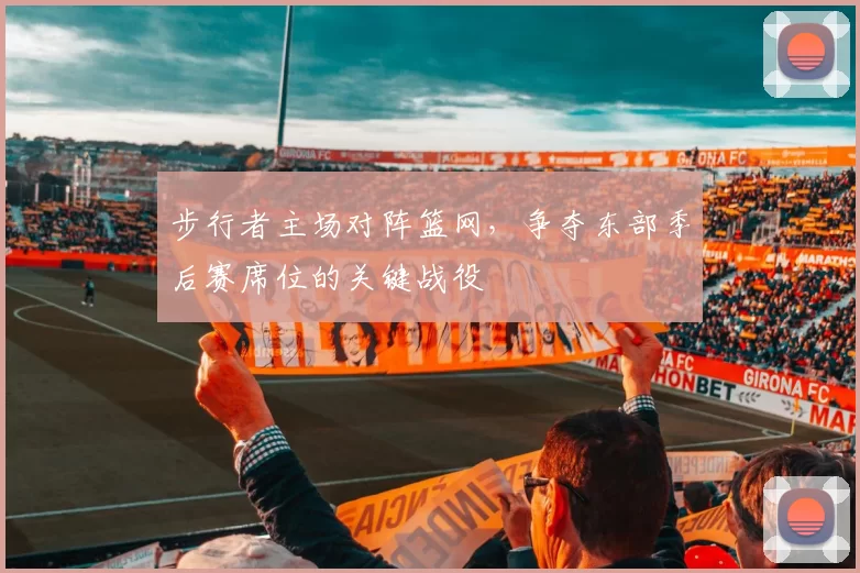 步行者主场对阵篮网,争夺东部季后赛席位的关键战役