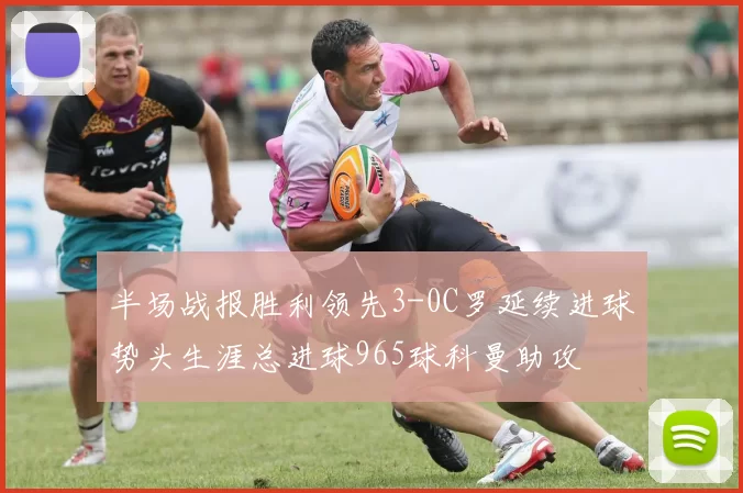 半场战报胜利领先3-0C罗延续进球势头生涯总进球965球科曼助攻
