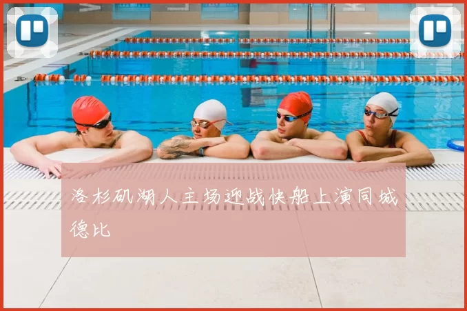 洛杉矶湖人主场迎战快船上演同城德比