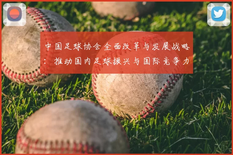 中国足球协会全面改革与发展战略：推动国内足球振兴与国际竞争力提升