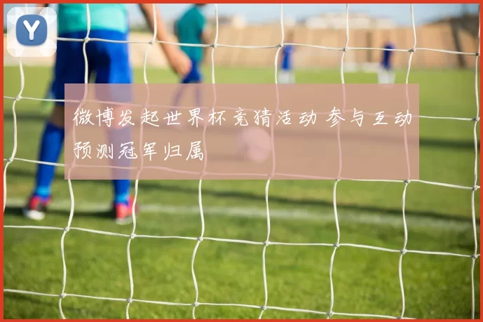 微博发起世界杯竞猜活动 参与互动预测冠军归属