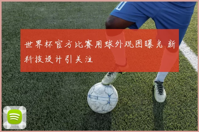 世界杯官方比赛用球外观图曝光 新科技设计引关注