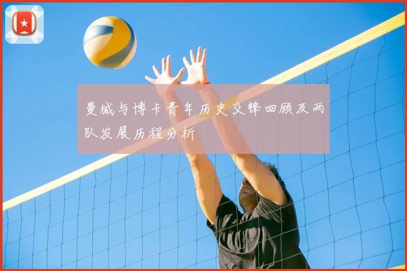 曼城与博卡青年历史交锋回顾及两队发展历程分析