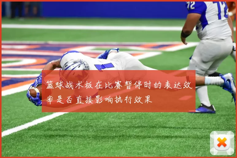 篮球战术板在比赛暂停时的表达效率是否直接影响执行效果