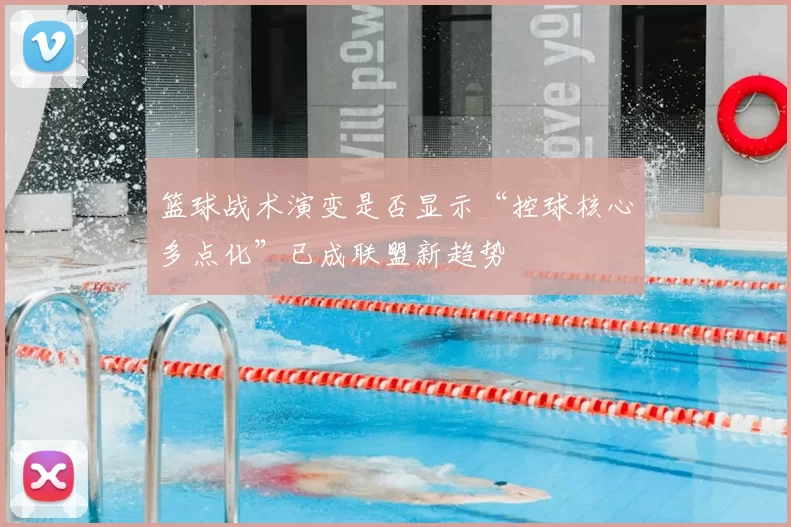 篮球战术演变是否显示“控球核心多点化”已成联盟新趋势