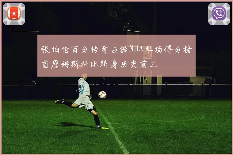 张伯伦百分传奇占据NBA单场得分榜首詹姆斯科比跻身历史前三