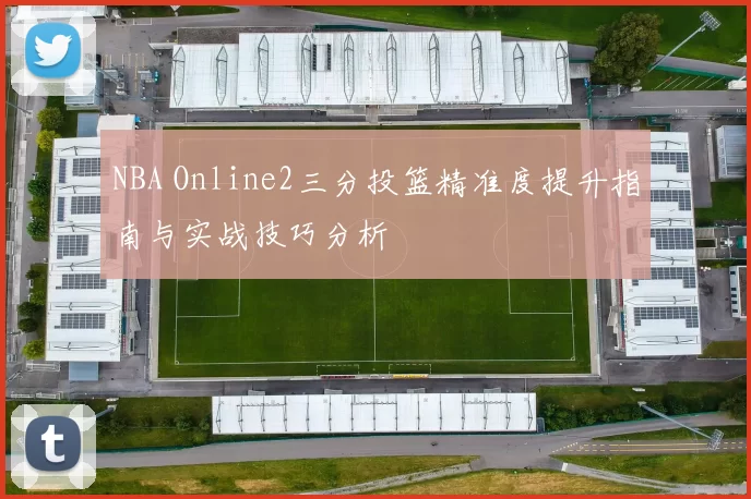 NBA Online2三分投篮精准度提升指南与实战技巧分析