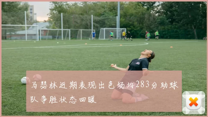 马瑟林近期表现出色场均283分助球队争胜状态回暖