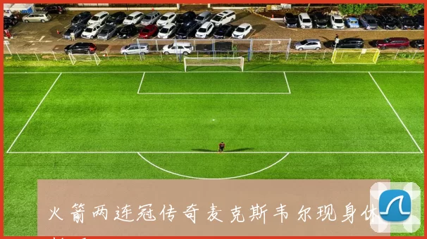 火箭两连冠传奇麦克斯韦尔现身休斯顿