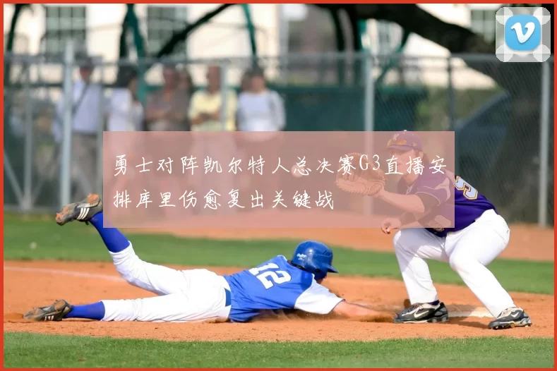 勇士对阵凯尔特人总决赛G3直播安排库里伤愈复出关键战