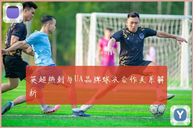 英超热刺与UA品牌球衣合作关系解析