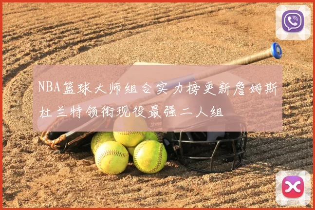 NBA篮球大师组合实力榜更新詹姆斯杜兰特领衔现役最强二人组