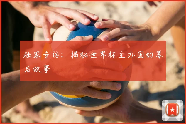 独家专访:揭秘世界杯主办国的幕后故事
