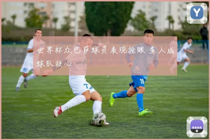 世界杯众巴萨球员表现抢眼 多人成球队核心