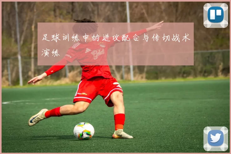 足球训练中的进攻配合与传切战术演练