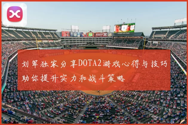 刘军独家分享DOTA2游戏心得与技巧助你提升实力和战斗策略