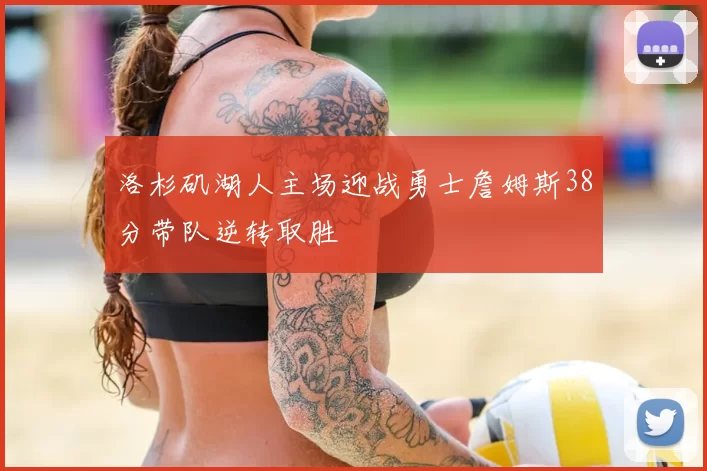 洛杉矶湖人主场迎战勇士詹姆斯38分带队逆转取胜
