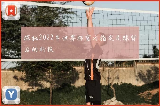 探秘2022年世界杯官方指定足球背后的科技