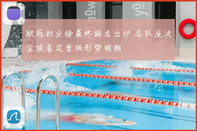 欧冠积分榜最终排名出炉 各队座次尘埃落定晋级形势明朗
