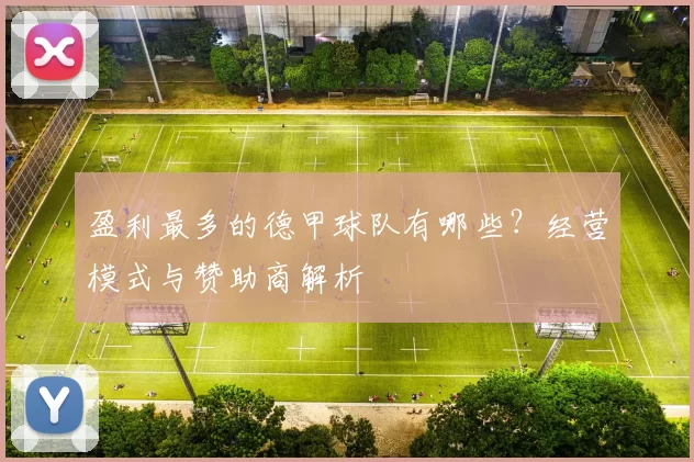 盈利最多的德甲球队有哪些?经营模式与赞助商解析