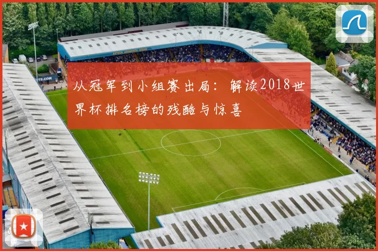 从冠军到小组赛出局:解读2018世界杯排名榜的残酷与惊喜
