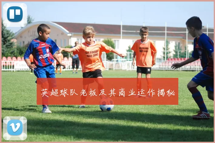 英超球队老板及其商业运作揭秘