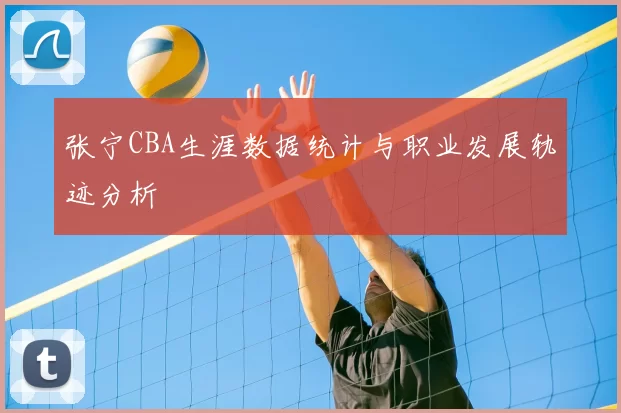 张宁CBA生涯数据统计与职业发展轨迹分析