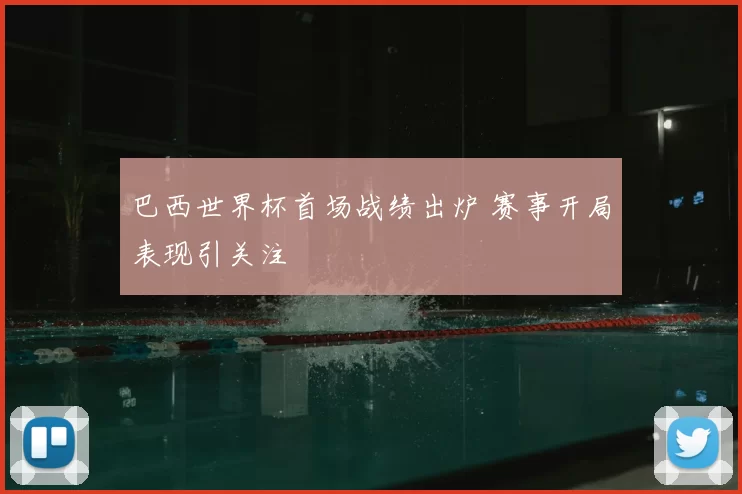 巴西世界杯首场战绩出炉 赛事开局表现引关注